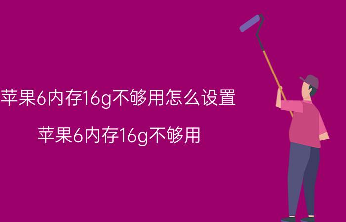 苹果6内存16g不够用怎么设置 苹果6内存16g不够用